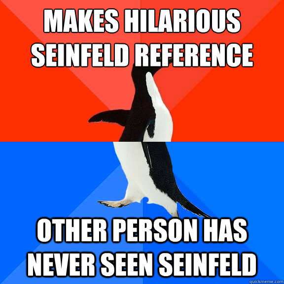 makes hilarious seinfeld reference other person has never seen seinfeld  Socially Awesome Awkward Penguin