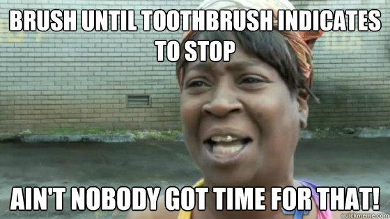 Brush until toothbrush indicates to stop Ain't nobody got time for that!  SweetBrown