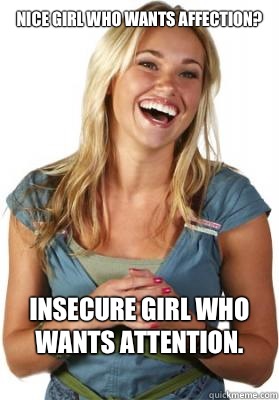 Nice girl who wants affection? Insecure girl who wants attention. 
  Friend Zone Fiona