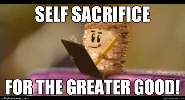 Self sacrifice  For the greater good!
 - Self sacrifice  For the greater good!
  Mini wheats cult
