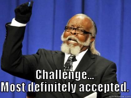  CHALLENGE... MOST DEFINITELY ACCEPTED. Misc