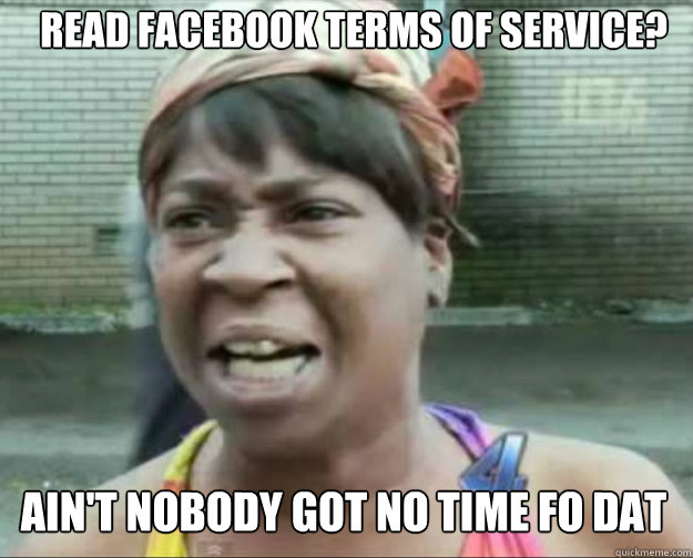 Read Facebook Terms of Service? AIN'T NOBODY Got No time fo dat  aint nobody got time fo dat