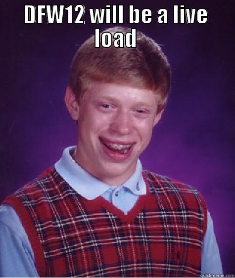 DFW12 WILL BE A LIVE LOAD  Bad Luck Brian