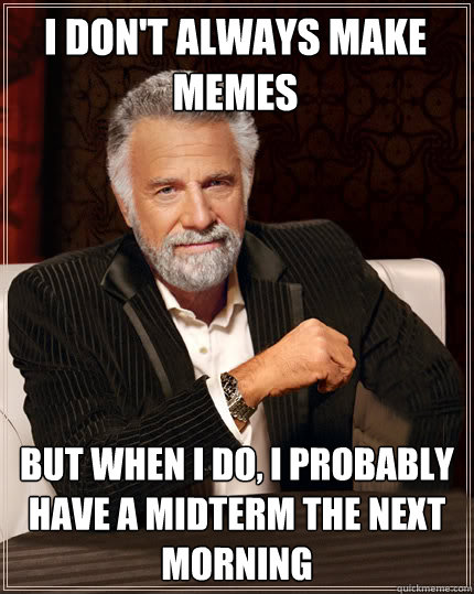 I don't always make memes but when i do, i probably have a midterm the next morning  Beerless Most Interesting Man in the World