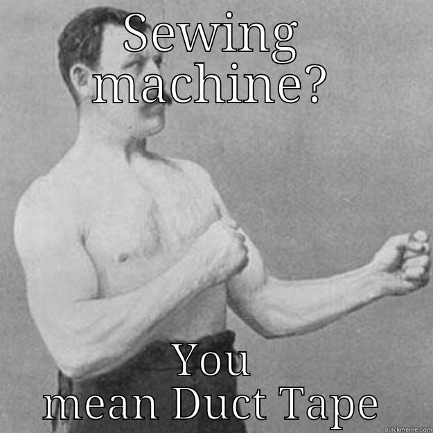 SEWING MACHINE? YOU MEAN DUCT TAPE overly manly man