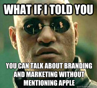 What if I told you you can talk about branding and marketing without mentioning Apple  What if I told you