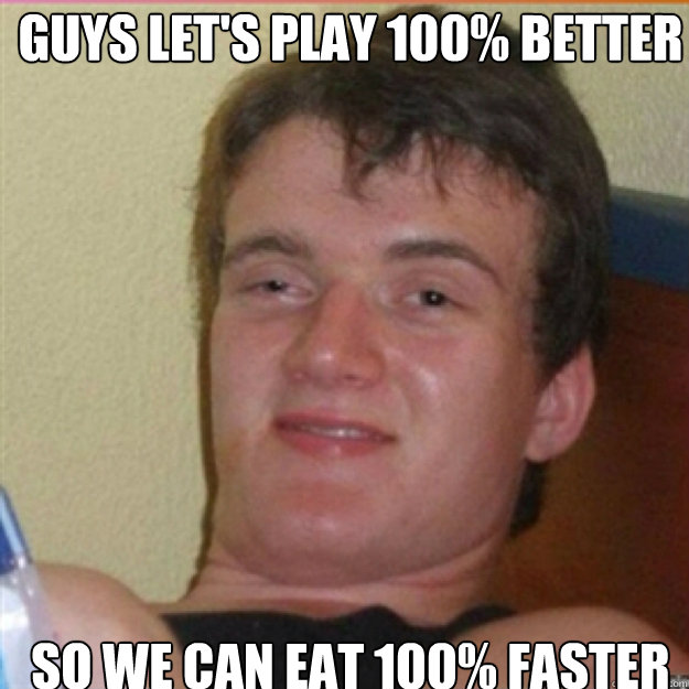 GUYS LET'S PLAY 100% BETTER SO WE CAN EAT 100% FASTER  