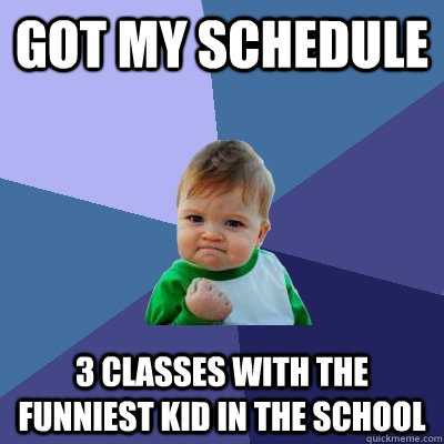 got my schedule 3 classes with the funniest kid in the school  Success Kid