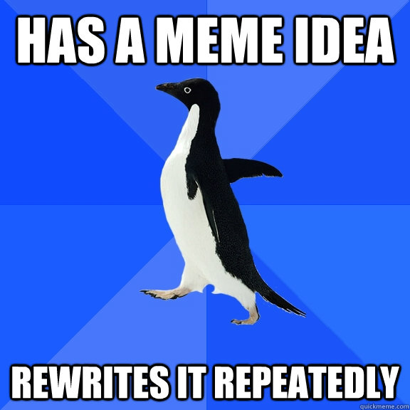 Has a meme idea Rewrites it repeatedly  Socially Awkward Penguin