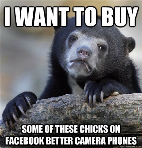 I want to buy some of these chicks on facebook better camera phones  Confession Bear