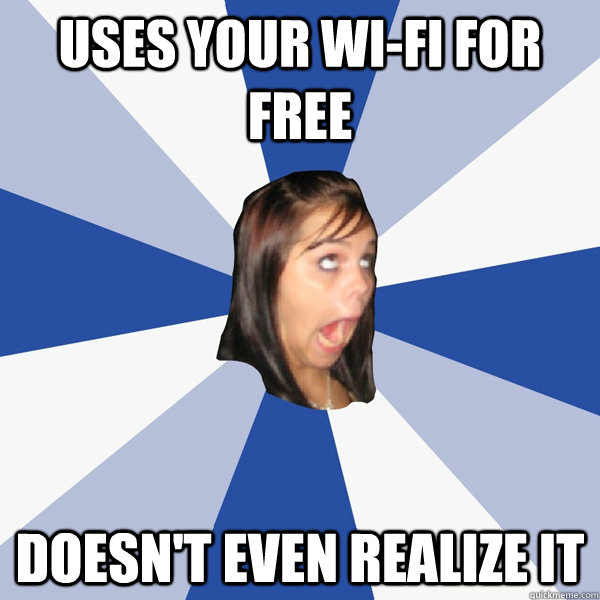 Uses your wi-fi for free Doesn't even realize it  Annoying Facebook Girl