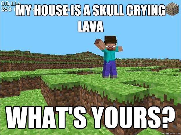 My house is a skull crying lava What's yours?  