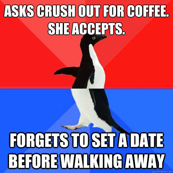 Asks Crush out for coffee. SHe accepts. forgets to set a date before walking away  Socially Awksome Penguin