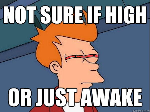 Not sure if high Or just awake - Not sure if high Or just awake  High Fry