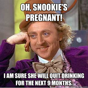 Oh, Snookie's pregnant! I am sure she will quit drinking for the next 9 months.  Condescending Wonka