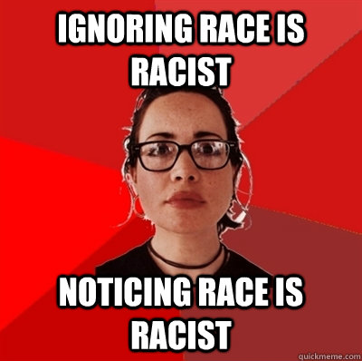 ignoring race is racist noticing race is racist  Liberal Douche Garofalo