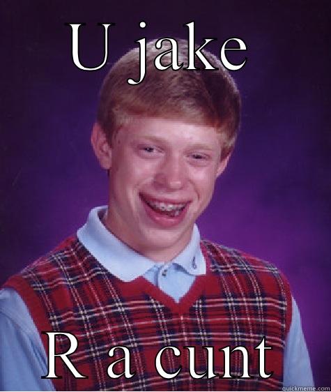 U JAKE R A CUNT Bad Luck Brian