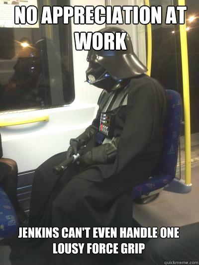 no appreciation at work jenkins can't even handle one lousy force grip  Sad Vader