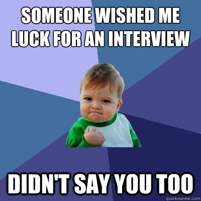 Someone wished me luck for an interview didn't say you too  Success Kid