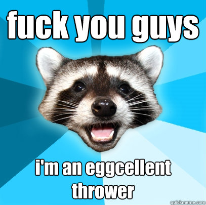 fuck you guys i'm an eggcellent thrower  Lame Pun Coon