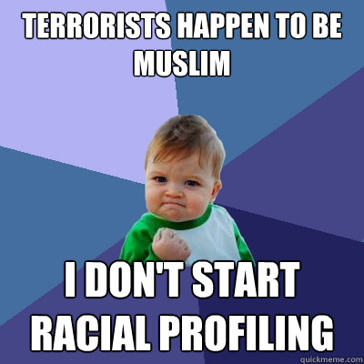 terrorists happen to be muslim I don't start racial profiling - terrorists happen to be muslim I don't start racial profiling  Success Kid