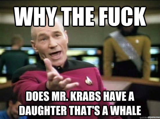 Why the fuck does mr. krabs have a daughter that's a whale  Annoyed Picard HD
