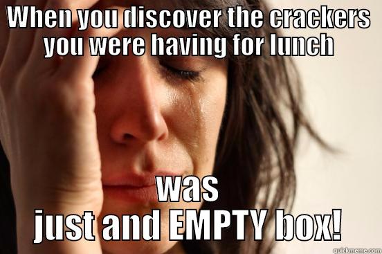 WHEN YOU DISCOVER THE CRACKERS YOU WERE HAVING FOR LUNCH WAS JUST AND EMPTY BOX! First World Problems