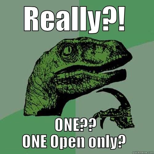 REALLY?! ONE?? ONE OPEN ONLY?  Philosoraptor