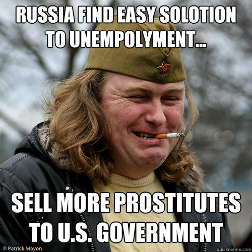 Russia find easy solotion to unempolyment... Sell more prostitutes to U.S. government - Russia find easy solotion to unempolyment... Sell more prostitutes to U.S. government  Scumbag Russian