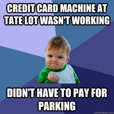 credit card machine at tate lot wasn't working didn't have to pay for parking  Success Kid