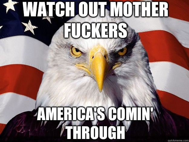 Watch out mother fuckers America's comin' through - Watch out mother fuckers America's comin' through  Patriotic Eagle