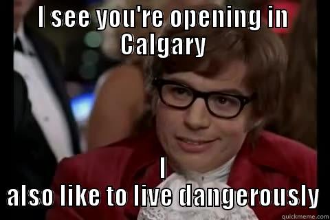 I SEE YOU'RE OPENING IN CALGARY I ALSO LIKE TO LIVE DANGEROUSLY Dangerously - Austin Powers