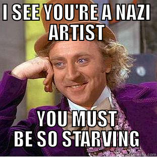 I SEE YOU'RE A NAZI ARTIST YOU MUST BE SO STARVING Condescending Wonka
