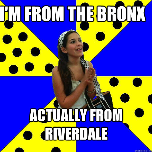 I'm From the Bronx Actually From riverdale - I'm From the Bronx Actually From riverdale  Sheltered Suburban Kid