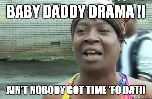 Baby Daddy Drama !!  Ain't nobody got time 'fo dat!! - Baby Daddy Drama !!  Ain't nobody got time 'fo dat!!  Sweet Brown