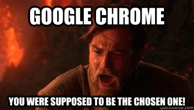Google Chrome You were supposed to be the chosen one! - Google Chrome You were supposed to be the chosen one!  Epic Fucking Obi Wan
