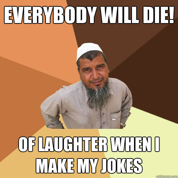 everybody will die! of laughter when i make my jokes  Ordinary Muslim Man