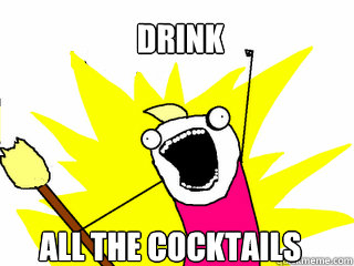DRINK all the cocktails  All The Things