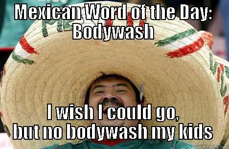 MEXICAN WORD OF THE DAY: BODYWASH I WISH I COULD GO, BUT NO BODYWASH MY KIDS Merry mexican
