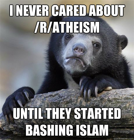 i never cared about /r/Atheism until they started bashing islam  Confession Bear
