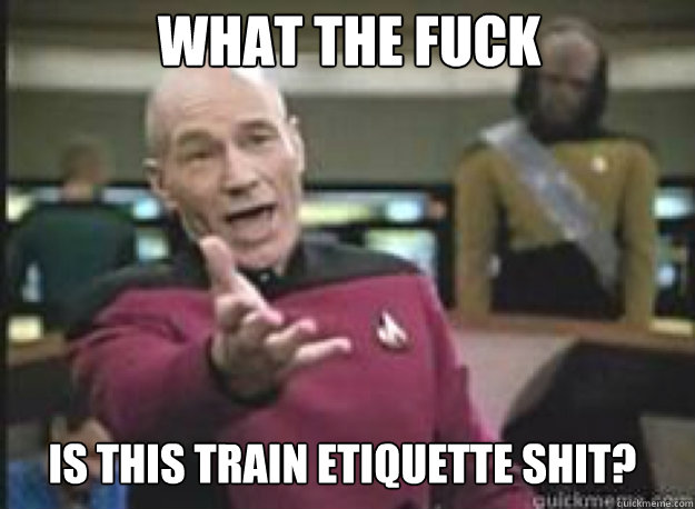 What the fuck is this train etiquette shit?  What the Fuck