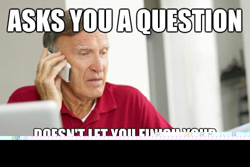 ASKS YOU A QUESTION
 DOESN'T LET YOU FINISH YOUR SENTENCE
  