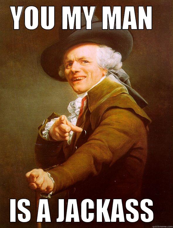 YOU MY MAN  IS A JACKASS  Joseph Ducreux