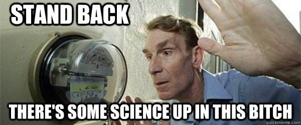 stand back There's some science up in this bitch  Bill Nye - Stand Back