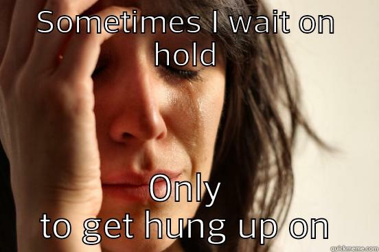 SOMETIMES I WAIT ON HOLD ONLY TO GET HUNG UP ON First World Problems