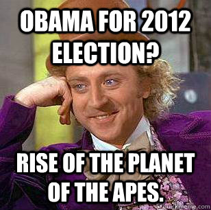 obama for 2012 election? rise of the planet of the apes. - obama for 2012 election? rise of the planet of the apes.  Condescending Wonka