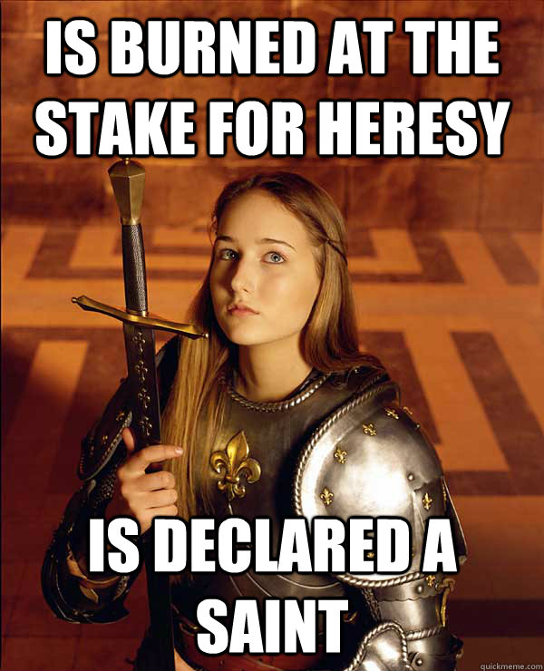 Is burned at the stake for heresy Is declared a saint - Is burned at the stake for heresy Is declared a saint  Christian Logic