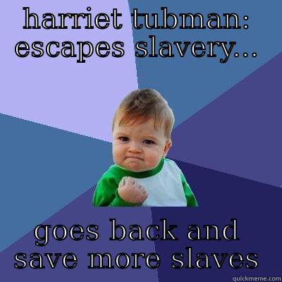 HARRIET TUBMAN: ESCAPES SLAVERY... GOES BACK AND SAVE MORE SLAVES Success Kid