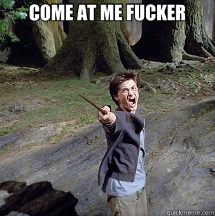 COME AT ME FUCKER   Pissed off Harry