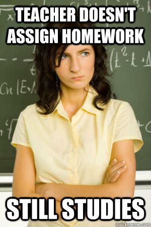 Teacher doesn't assign homework Still studies  Academic Overachiever Problems